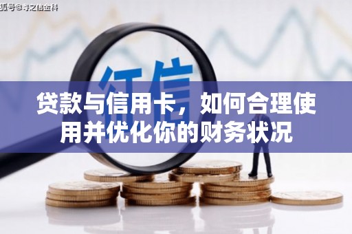 下营贷款与信用卡，如何合理使用并优化你的财务状况