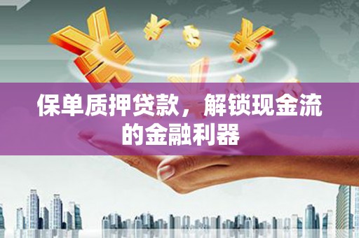 下营保单质押贷款，解锁现金流的金融利器