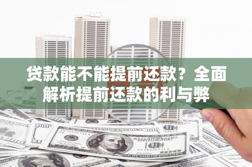 下营贷款能不能提前还款？全面解析提前还款的利与弊
