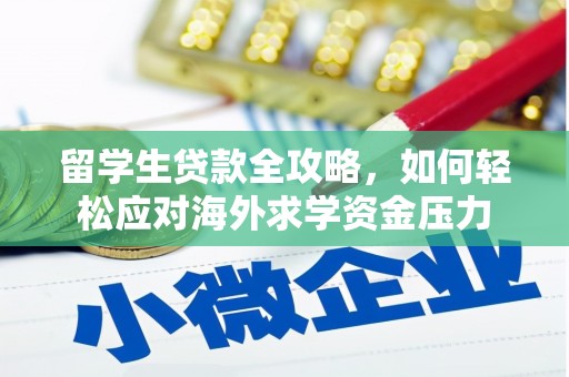 下营留学生贷款全攻略，如何轻松应对海外求学资金压力