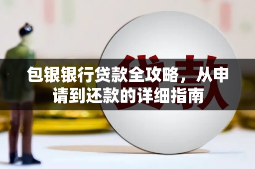 下营包银银行贷款全攻略，从申请到还款的详细指南