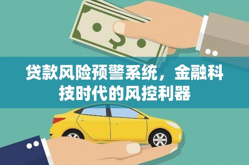 下营贷款风险预警系统，金融科技时代的风控利器