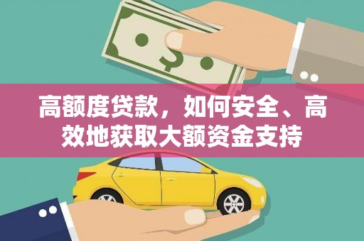 下营高额度贷款，如何安全、高效地获取大额资金支持