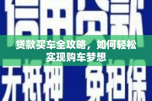 下营贷款买车全攻略，如何轻松实现购车梦想