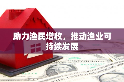 下营助力渔民增收，推动渔业可持续发展