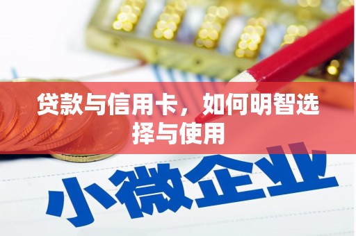下营贷款与信用卡，如何明智选择与使用