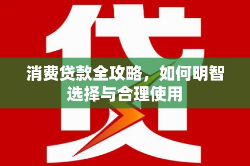 下营消费贷款全攻略，如何明智选择与合理使用