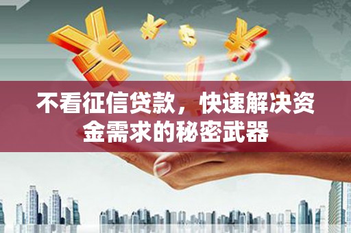 下营不看征信贷款，快速解决资金需求的秘密武器