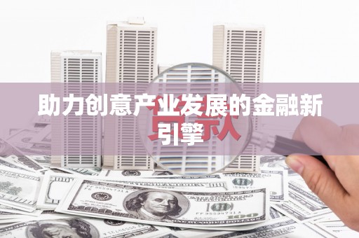 下营助力创意产业发展的金融新引擎