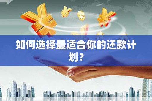 下营如何选择最适合你的还款计划？