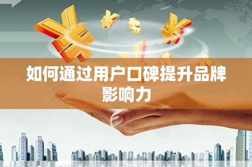 下营如何通过用户口碑提升品牌影响力