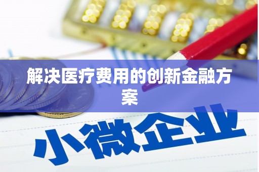 下营解决医疗费用的创新金融方案