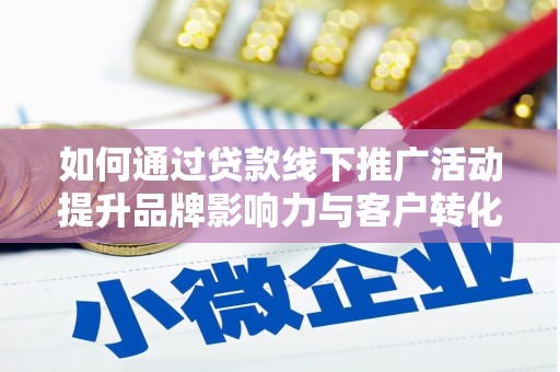 下营如何通过贷款线下推广活动提升品牌影响力与客户转化率