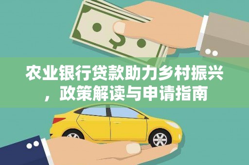 下营农业银行贷款助力乡村振兴，政策解读与申请指南