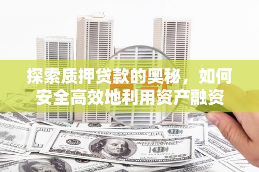 下营探索质押贷款的奥秘，如何安全高效地利用资产融资
