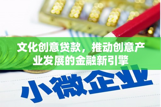 下营文化创意贷款，推动创意产业发展的金融新引擎