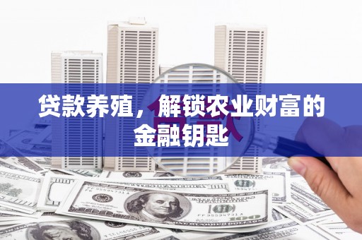 下营贷款养殖，解锁农业财富的金融钥匙