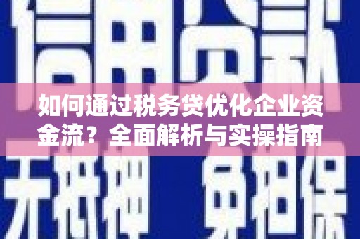 下营如何通过税务贷优化企业资金流？全面解析与实操指南