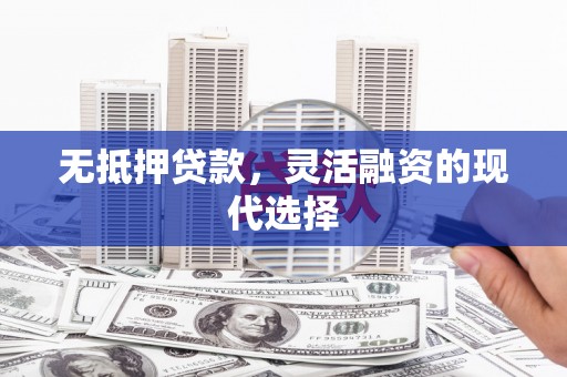 下营无抵押贷款，灵活融资的现代选择