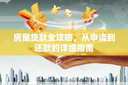 下营房屋贷款全攻略，从申请到还款的详细指南