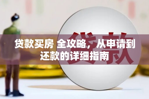 下营贷款买房 全攻略，从申请到还款的详细指南