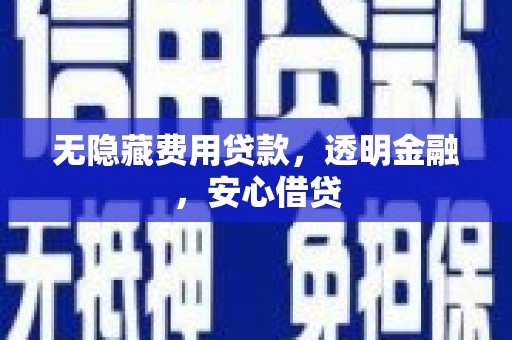 下营无隐藏费用贷款，透明金融，安心借贷