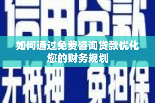 下营如何通过免费咨询贷款优化您的财务规划
