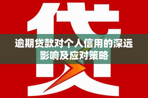 下营逾期贷款对个人信用的深远影响及应对策略