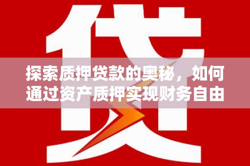 下营探索质押贷款的奥秘，如何通过资产质押实现财务自由