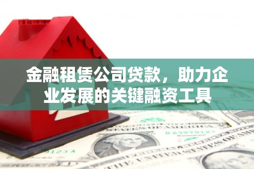 下营金融租赁公司贷款，助力企业发展的关键融资工具