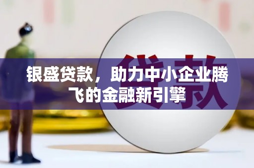 下营银盛贷款，助力中小企业腾飞的金融新引擎