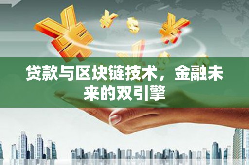 下营贷款与区块链技术，金融未来的双引擎