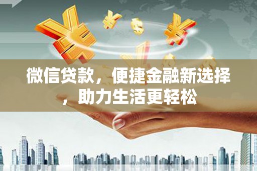 下营微信贷款，便捷金融新选择，助力生活更轻松