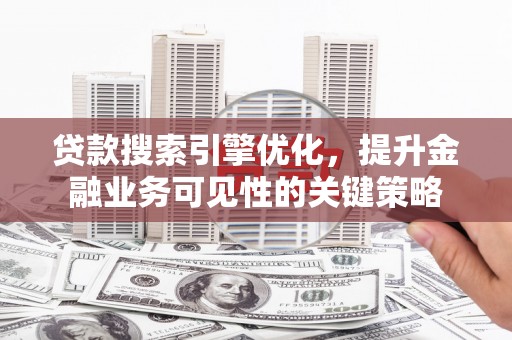 下营贷款搜索引擎优化，提升金融业务可见性的关键策略