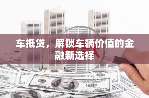 下营车抵贷，解锁车辆价值的金融新选择