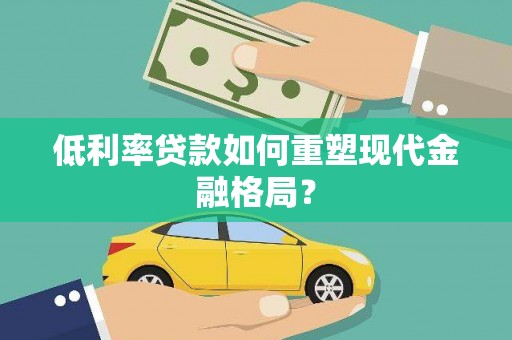 下营低利率贷款如何重塑现代金融格局？