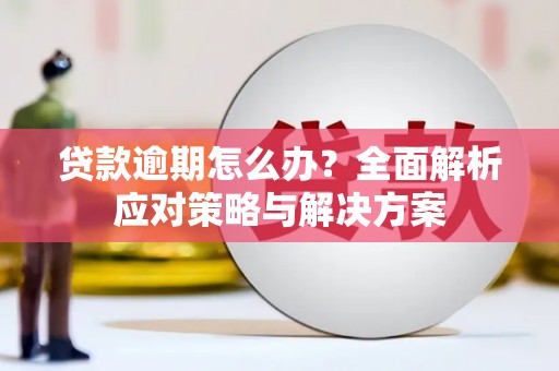 下营贷款逾期怎么办？全面解析应对策略与解决方案