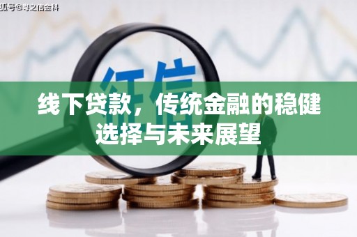 下营线下贷款，传统金融的稳健选择与未来展望