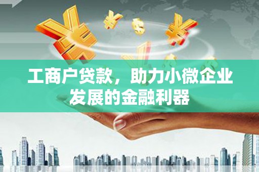 下营工商户贷款，助力小微企业发展的金融利器