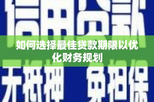 下营如何选择最佳贷款期限以优化财务规划
