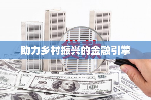 下营助力乡村振兴的金融引擎