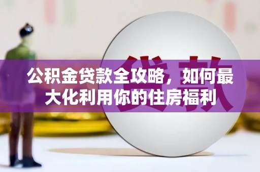下营公积金贷款全攻略，如何最大化利用你的住房福利