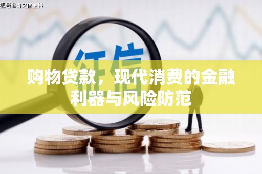 下营购物贷款，现代消费的金融利器与风险防范