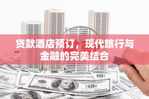 下营贷款酒店预订，现代旅行与金融的完美结合