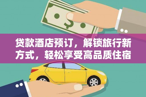 下营贷款酒店预订，解锁旅行新方式，轻松享受高品质住宿