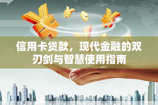下营信用卡贷款，现代金融的双刃剑与智慧使用指南