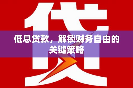下营低息贷款，解锁财务自由的关键策略