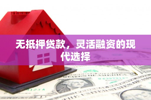 下营无抵押贷款，灵活融资的现代选择