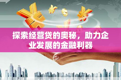 下营探索经营贷的奥秘，助力企业发展的金融利器