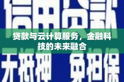 下营贷款与云计算服务，金融科技的未来融合